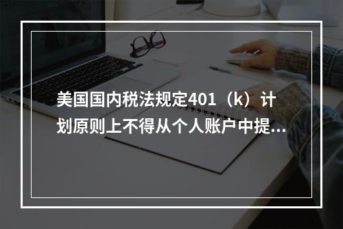 美国国内税法规定401（k）计划原则上不得从个人账户中提前领