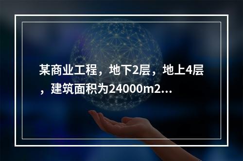 某商业工程，地下2层，地上4层，建筑面积为24000m2，紧