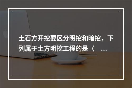 土石方开挖要区分明挖和暗挖，下列属于土方明挖工程的是（　）。