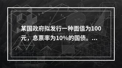 某国政府拟发行一种面值为100元，息票率为10%的国债。每年