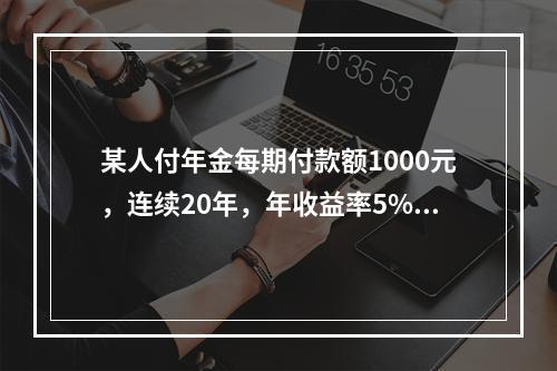 某人付年金每期付款额1000元，连续20年，年收益率5%，则