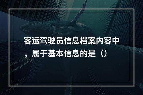 客运驾驶员信息档案内容中，属于基本信息的是（）