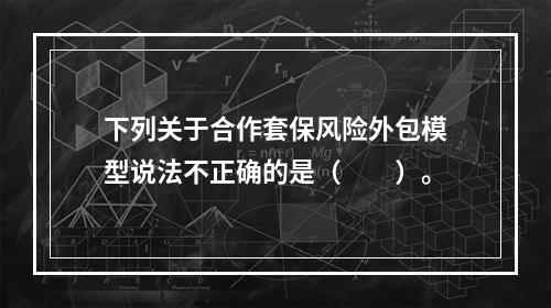 下列关于合作套保风险外包模型说法不正确的是（　　）。