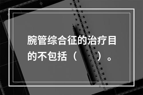 腕管综合征的治疗目的不包括（　　）。