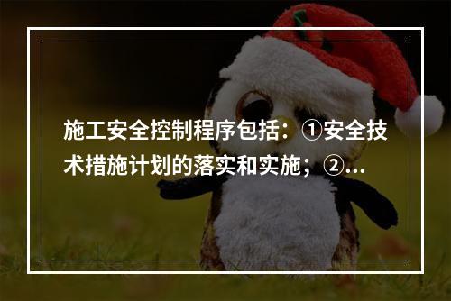 施工安全控制程序包括：①安全技术措施计划的落实和实施；②编制