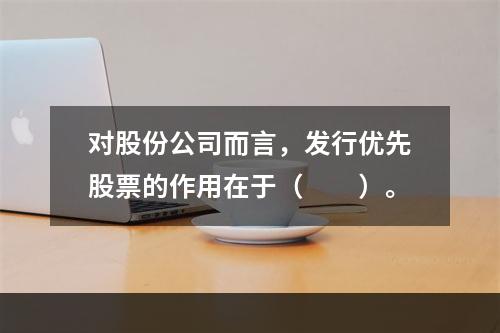 对股份公司而言，发行优先股票的作用在于（　　）。