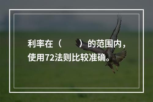 利率在（　　）的范围内，使用72法则比较准确。