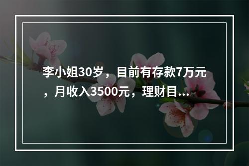 李小姐30岁，目前有存款7万元，月收入3500元，理财目标为