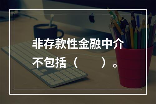 非存款性金融中介不包括（　　）。