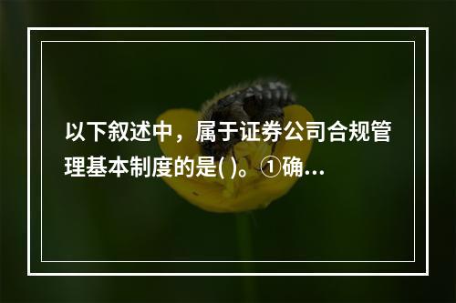 以下叙述中，属于证券公司合规管理基本制度的是( )。①确定合