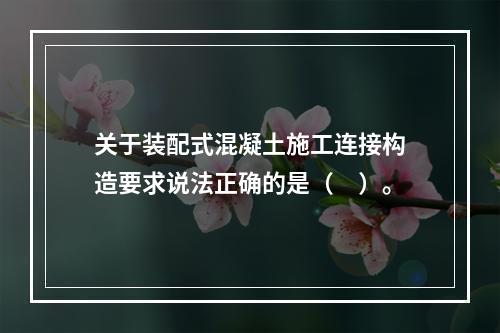 关于装配式混凝土施工连接构造要求说法正确的是（　）。