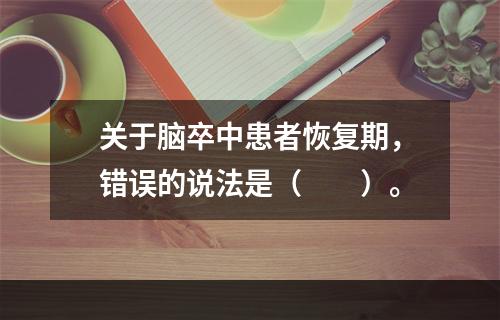 关于脑卒中患者恢复期，错误的说法是（　　）。