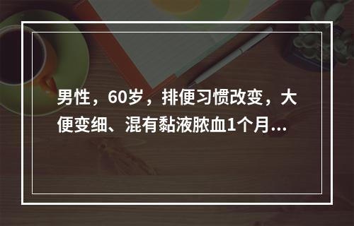 男性，60岁，排便习惯改变，大便变细、混有黏液脓血1个月，便