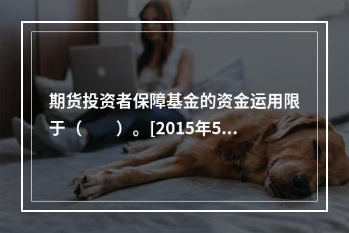 期货投资者保障基金的资金运用限于（　　）。[2015年5月真