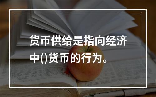 货币供给是指向经济中()货币的行为。