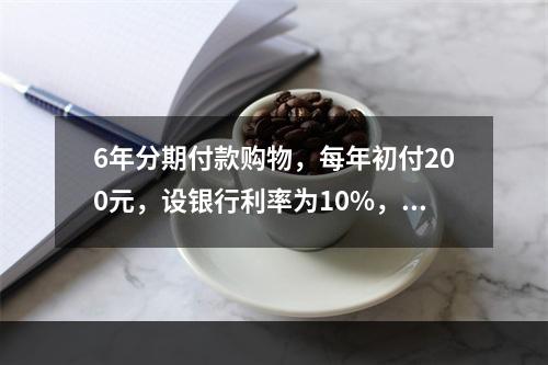 6年分期付款购物，每年初付200元，设银行利率为10%，该项