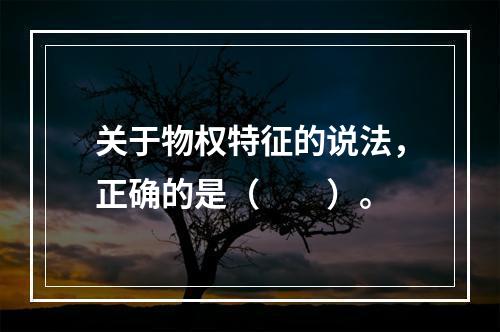 关于物权特征的说法，正确的是（　　）。