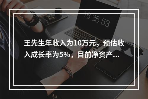 王先生年收入为10万元，预估收入成长率为5%，目前净资产为2