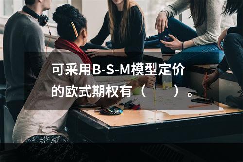 可采用B-S-M模型定价的欧式期权有（　　）。