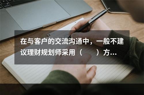 在与客户的交流沟通中，一般不建议理财规划师采用（　　）方式进