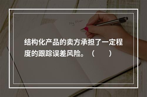 结构化产品的卖方承担了一定程度的跟踪误差风险。（　　）