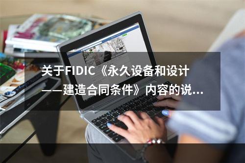 关于FIDIC《永久设备和设计——建造合同条件》内容的说法，