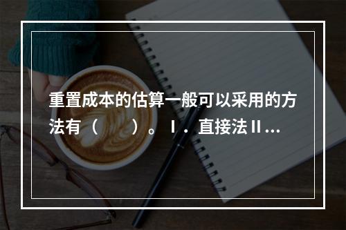 重置成本的估算一般可以采用的方法有（　　）。Ⅰ．直接法Ⅱ．间