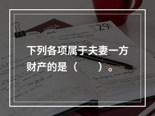 下列各项属于夫妻一方财产的是（　　）。