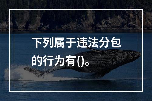 下列属于违法分包的行为有()。