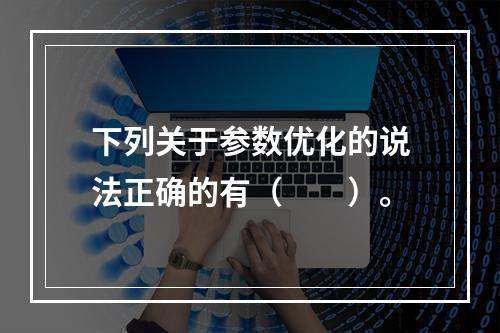 下列关于参数优化的说法正确的有（　　）。