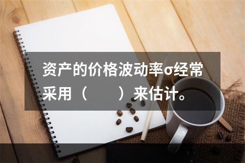 资产的价格波动率σ经常采用（　　）来估计。