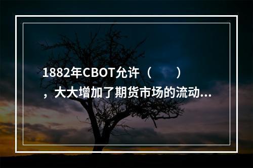 1882年CBOT允许（　　），大大增加了期货市场的流动性。