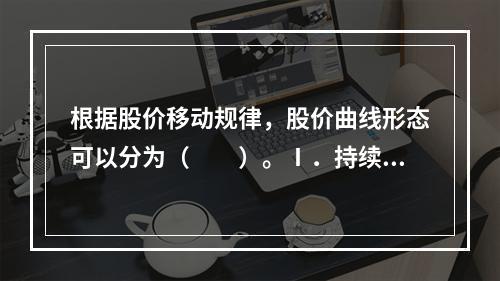 根据股价移动规律，股价曲线形态可以分为（　　）。Ⅰ．持续整理