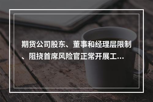 期货公司股东、董事和经理层限制、阻挠首席风险官正常开展工作的