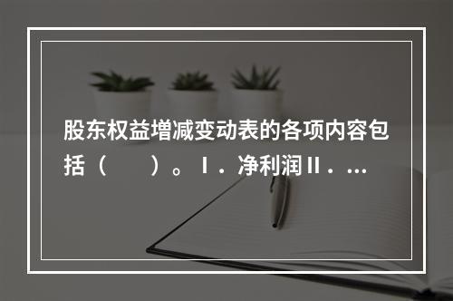 股东权益増减变动表的各项内容包括（　　）。Ⅰ．净利润Ⅱ．直接