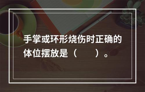 手掌或环形烧伤时正确的体位摆放是（　　）。