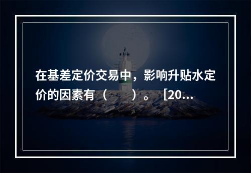 在基差定价交易中，影响升贴水定价的因素有（　　）。［2017