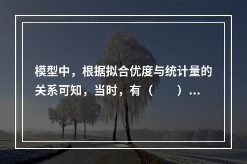 模型中，根据拟合优度与统计量的关系可知，当时，有（　　）。