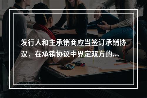 发行人和主承销商应当签订承销协议，在承销协议中界定双方的权利