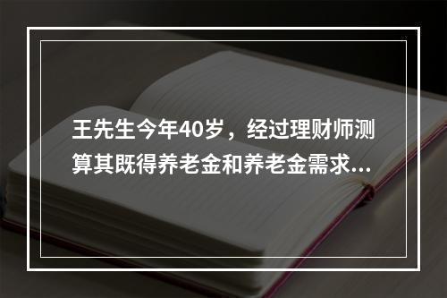 王先生今年40岁，经过理财师测算其既得养老金和养老金需求，发