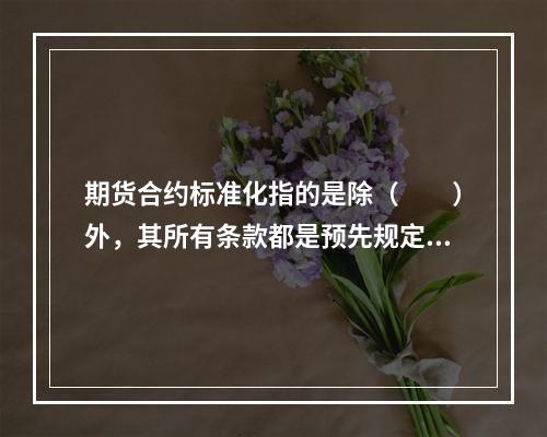 期货合约标准化指的是除（　　）外，其所有条款都是预先规定好的