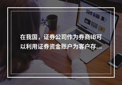 在我国，证券公司作为券商IB可以利用证券资金账户为客户存取、