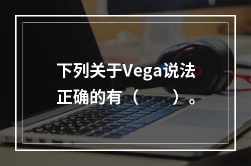 下列关于Vega说法正确的有（　　）。