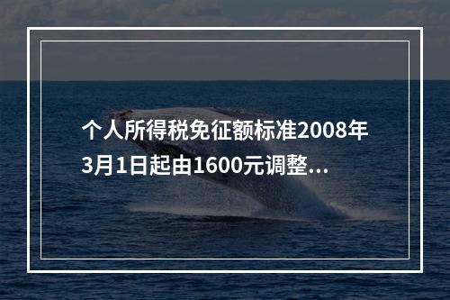 个人所得税免征额标准2008年3月1日起由1600元调整为（