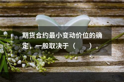 期货合约最小变动价位的确定，一般取决于（　　）。