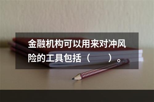 金融机构可以用来对冲风险的工具包括（　　）。