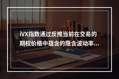 iVX指数通过反推当前在交易的期权价格中蕴含的隐含波动率，反