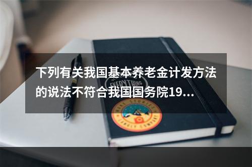 下列有关我国基本养老金计发方法的说法不符合我国国务院1997