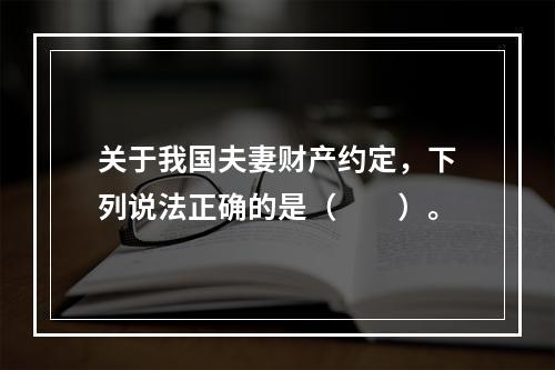 关于我国夫妻财产约定，下列说法正确的是（　　）。