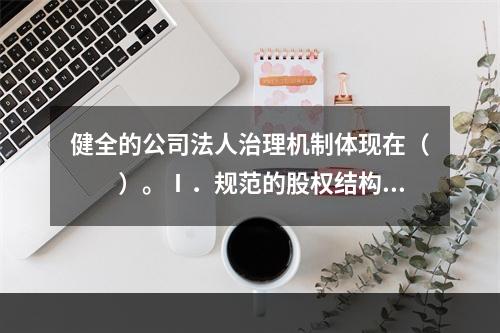 健全的公司法人治理机制体现在（　　）。Ⅰ．规范的股权结构Ⅱ．